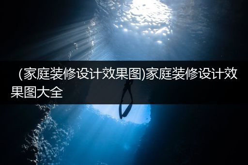 （家庭装修设计效果图)家庭装修设计效果图大全