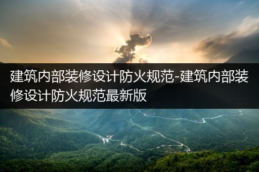 建筑内部装修设计防火规范-建筑内部装修设计防火规范最新版