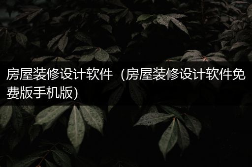 房屋装修设计软件（房屋装修设计软件免费版手机版）