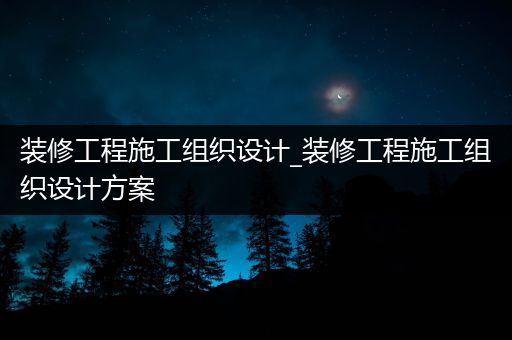 装修工程施工组织设计_装修工程施工组织设计方案