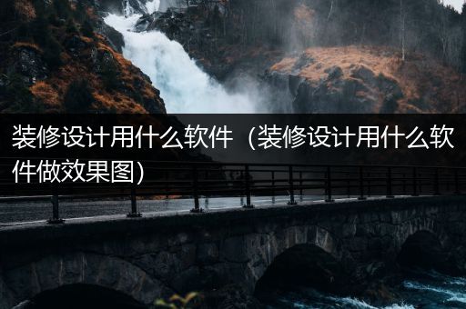 装修设计用什么软件（装修设计用什么软件做效果图）