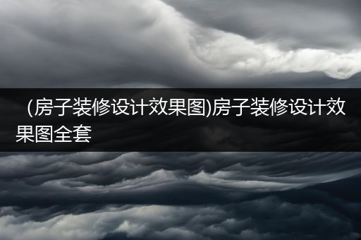 （房子装修设计效果图)房子装修设计效果图全套