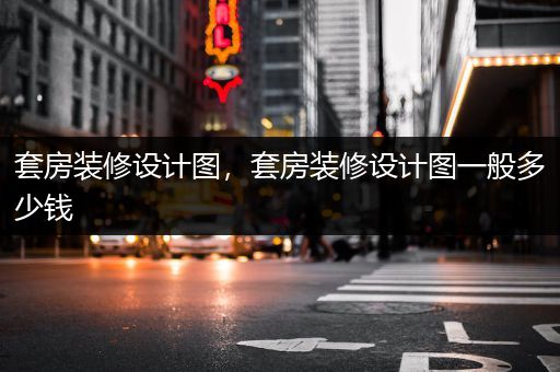 套房装修设计图，套房装修设计图一般多少钱