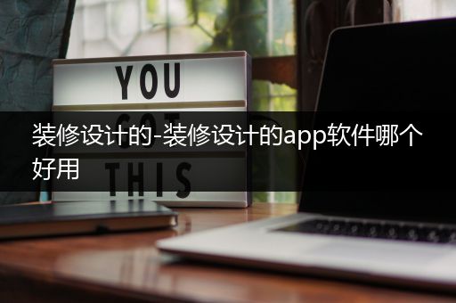 装修设计的-装修设计的app软件哪个好用