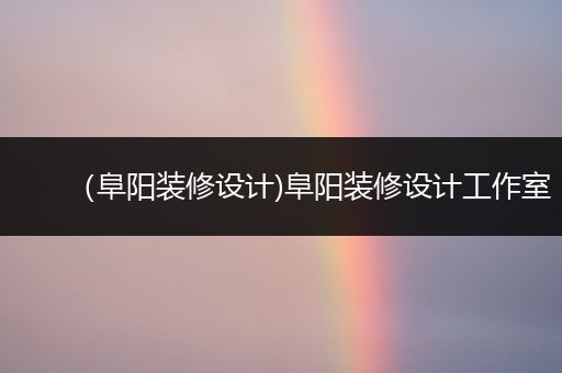 （阜阳装修设计)阜阳装修设计工作室