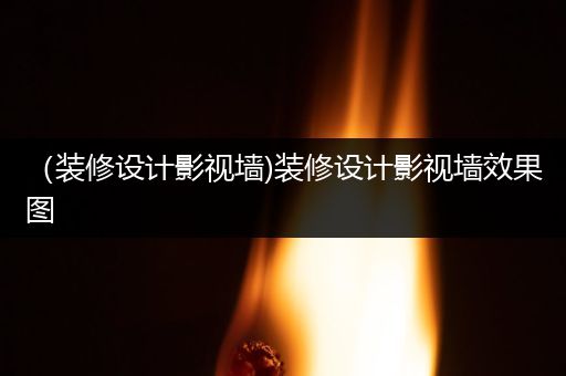 （装修设计影视墙)装修设计影视墙效果图