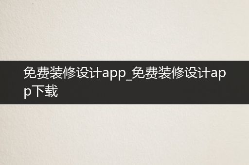 免费装修设计app_免费装修设计app下载