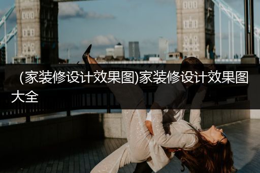 （家装修设计效果图)家装修设计效果图大全