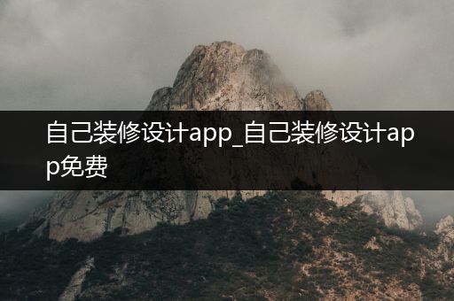 自己装修设计app_自己装修设计app免费