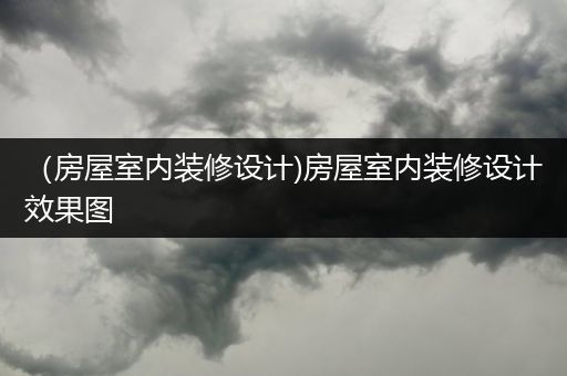 （房屋室内装修设计)房屋室内装修设计效果图