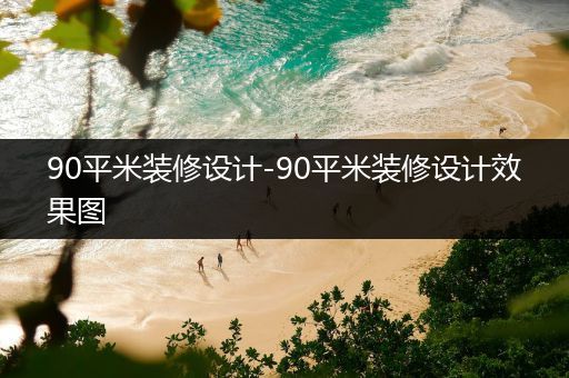 90平米装修设计-90平米装修设计效果图