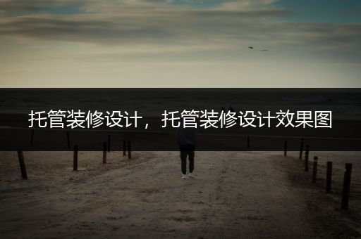 托管装修设计，托管装修设计效果图