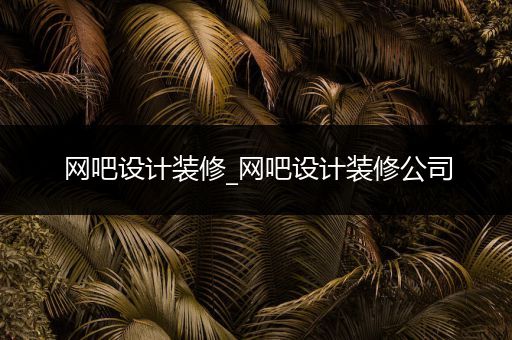 网吧设计装修_网吧设计装修公司