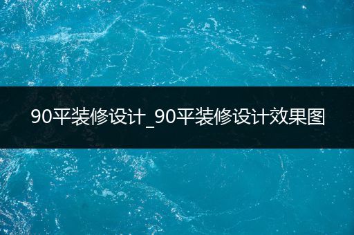 90平装修设计_90平装修设计效果图