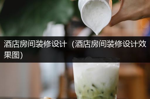 酒店房间装修设计（酒店房间装修设计效果图）