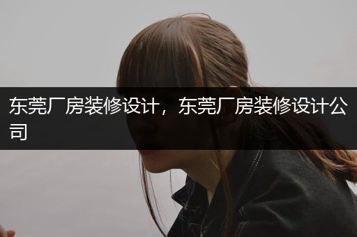 东莞厂房装修设计，东莞厂房装修设计公司